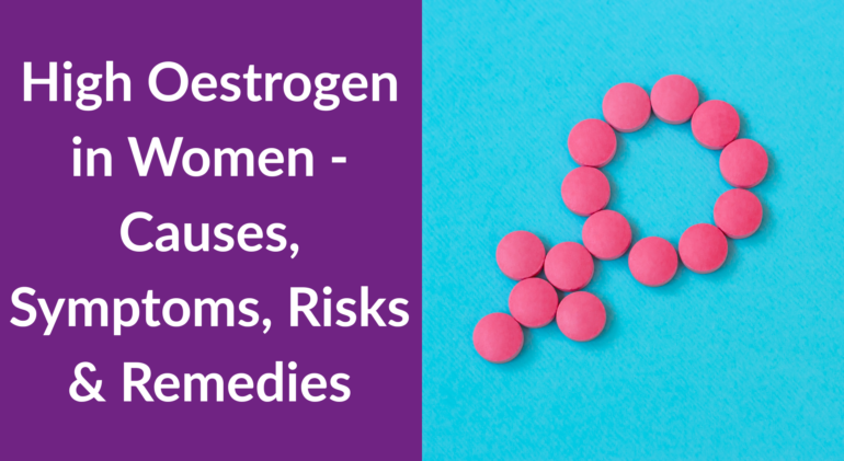 High Oestrogen in Women - Causes, Symptoms, Risks & Remedies High Oestrogen in Women - Causes, Symptoms, Risks & Remedies