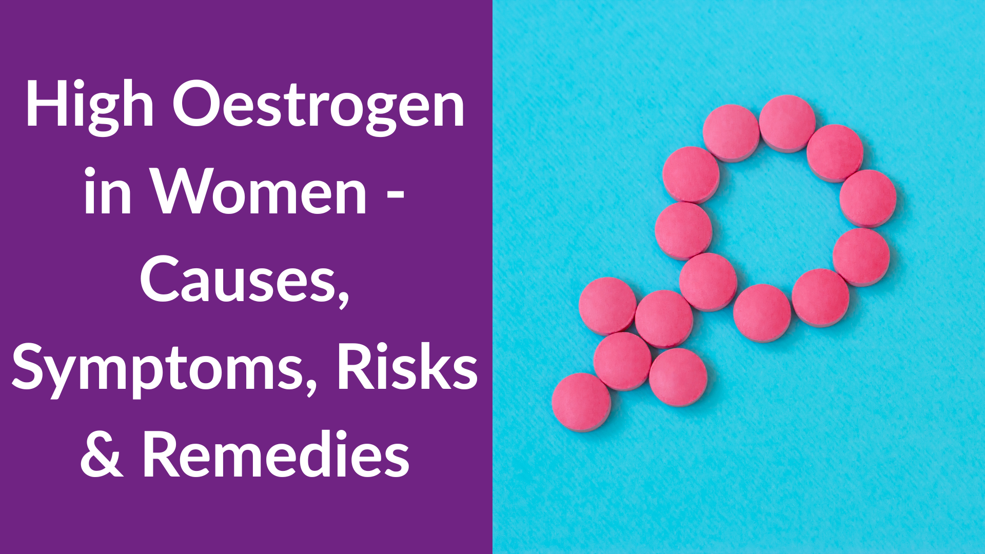 High Oestrogen in Women - Causes, Symptoms, Risks & Remedies