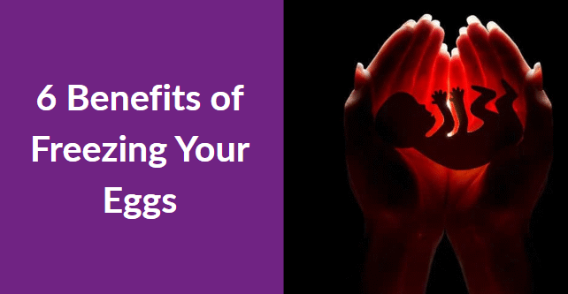 6 Benefits of Freezing Your Eggs