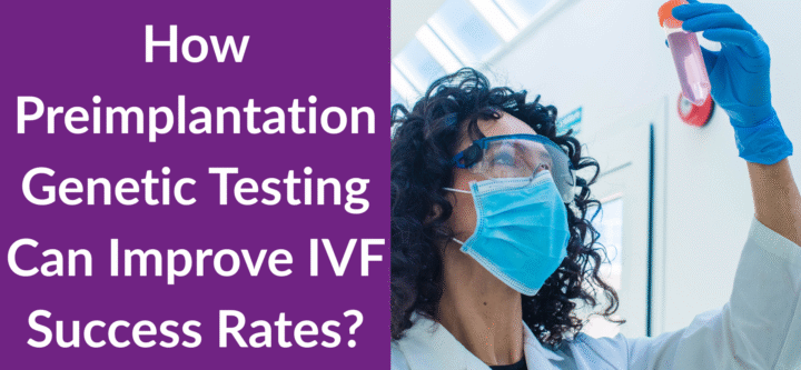 How Preimplantation Genetic Testing Can Improve IVF Success Rates