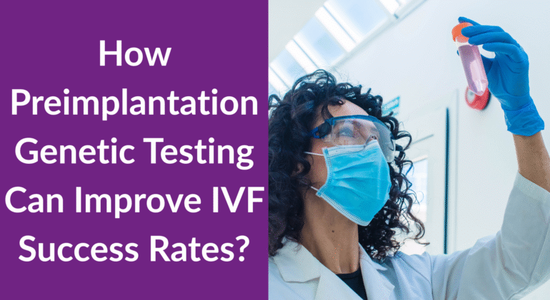 How Preimplantation Genetic Testing Can Improve IVF Success Rates How Preimplantation Genetic Testing Can Improve IVF Success Rates