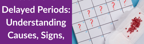 Reasons for Delayed Periods Understanding Causes, Signs, and Solutions